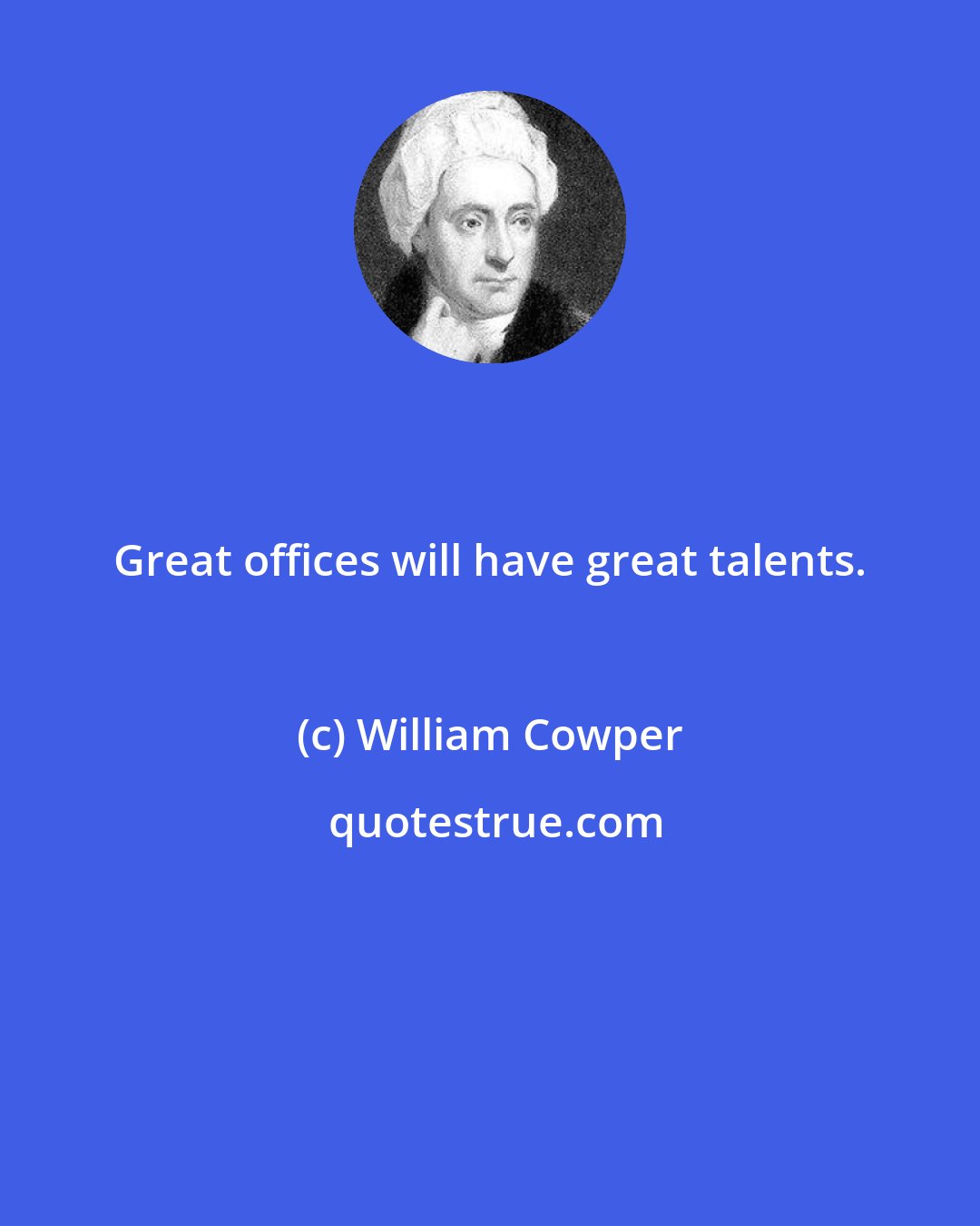 William Cowper: Great offices will have great talents.