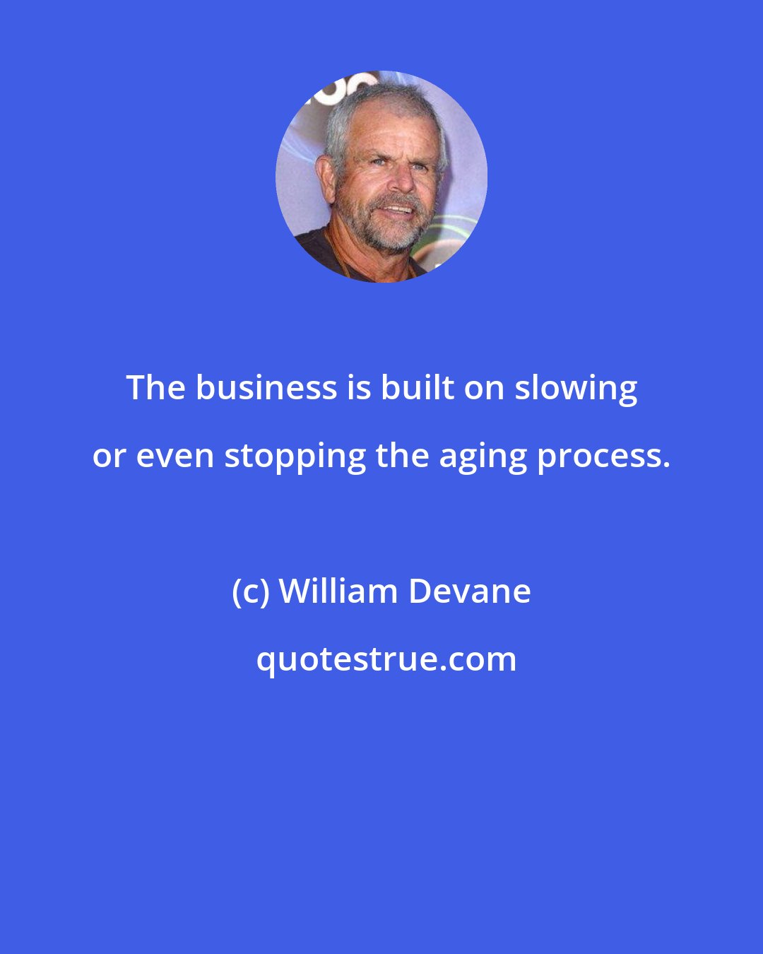 William Devane: The business is built on slowing or even stopping the aging process.