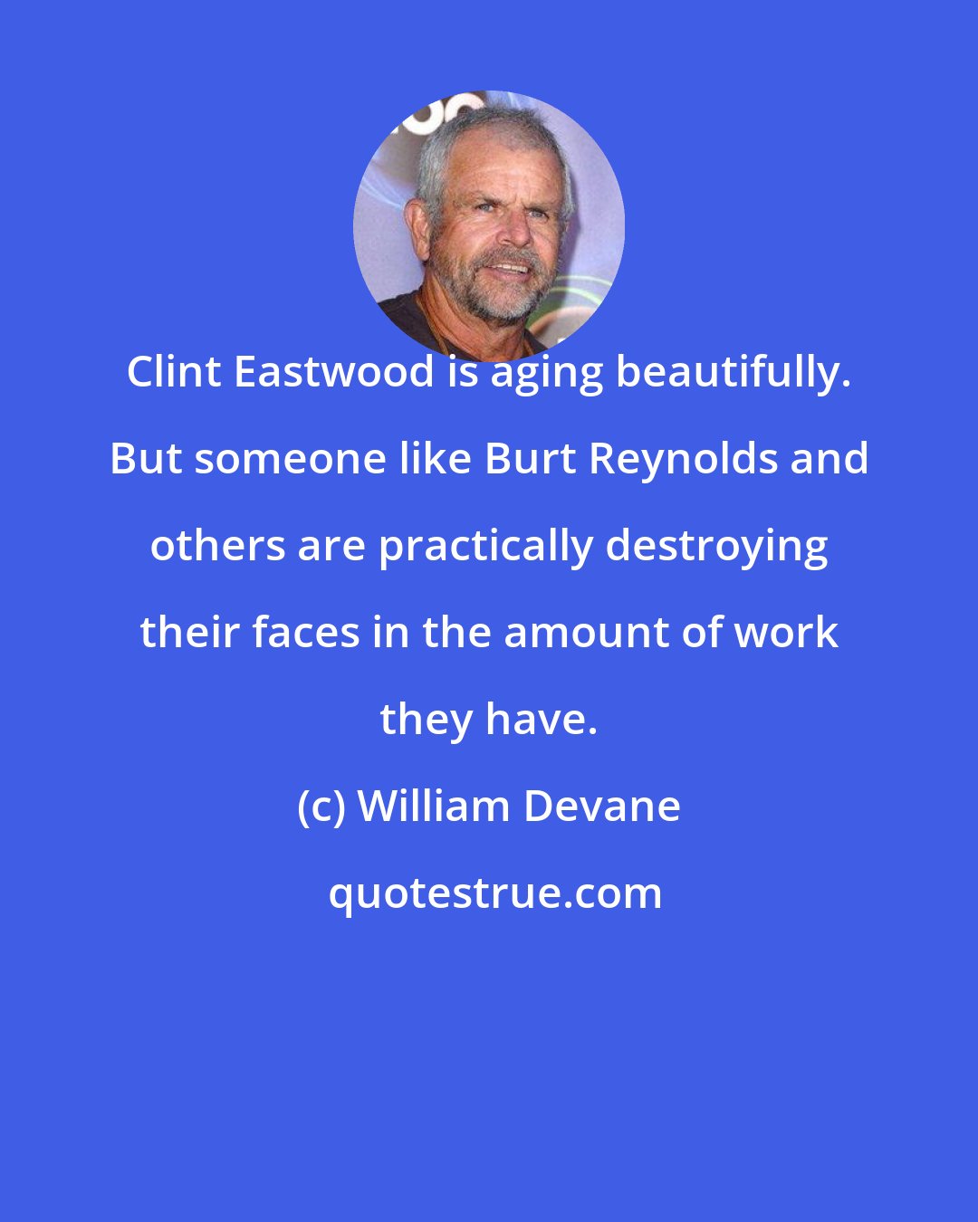 William Devane: Clint Eastwood is aging beautifully. But someone like Burt Reynolds and others are practically destroying their faces in the amount of work they have.