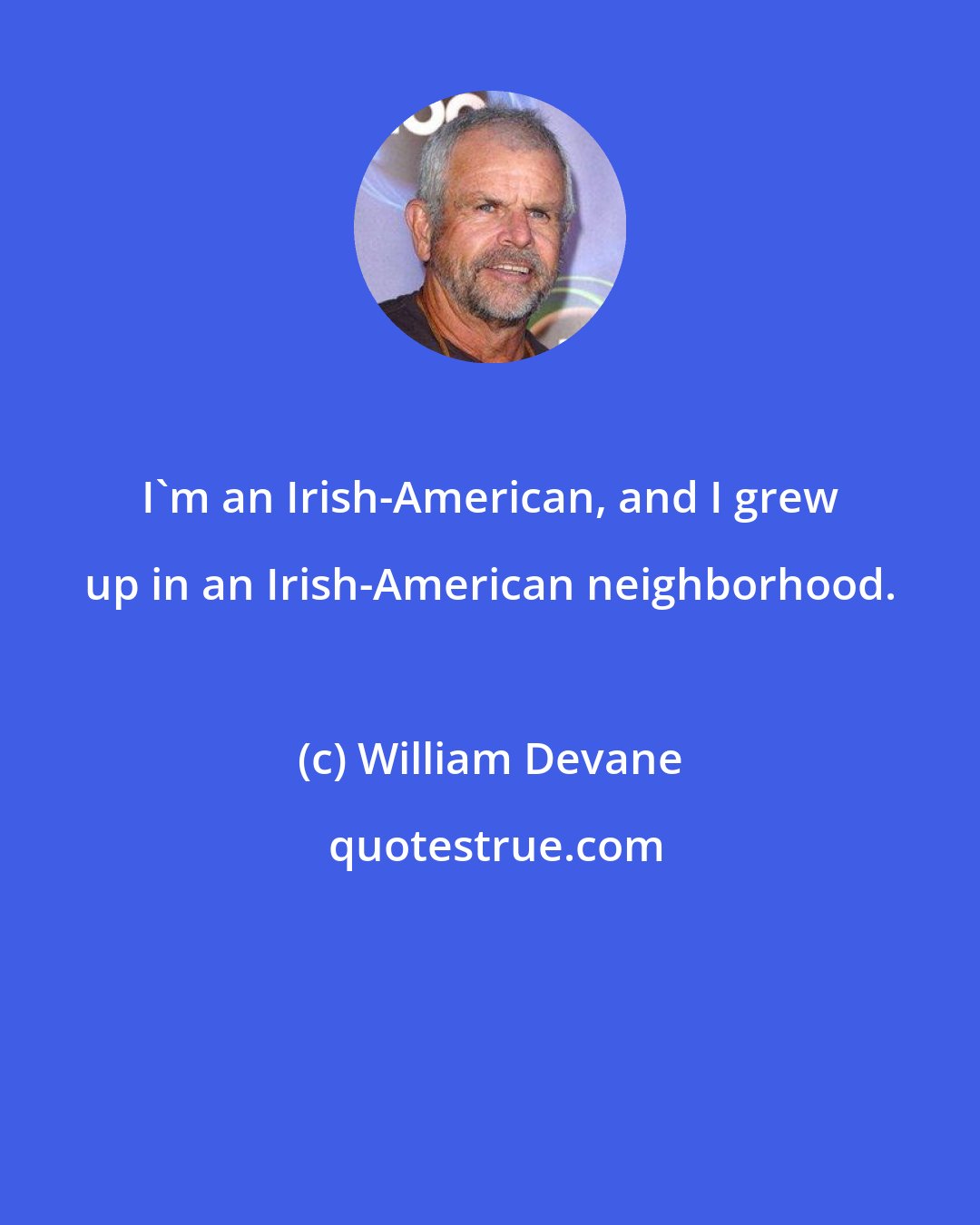 William Devane: I'm an Irish-American, and I grew up in an Irish-American neighborhood.