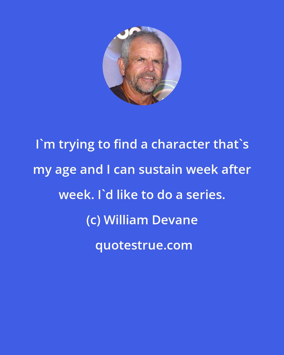 William Devane: I'm trying to find a character that's my age and I can sustain week after week. I'd like to do a series.