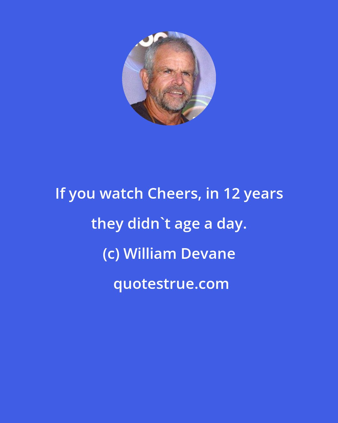 William Devane: If you watch Cheers, in 12 years they didn't age a day.