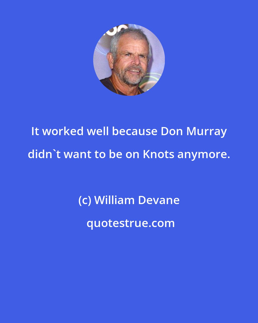 William Devane: It worked well because Don Murray didn't want to be on Knots anymore.