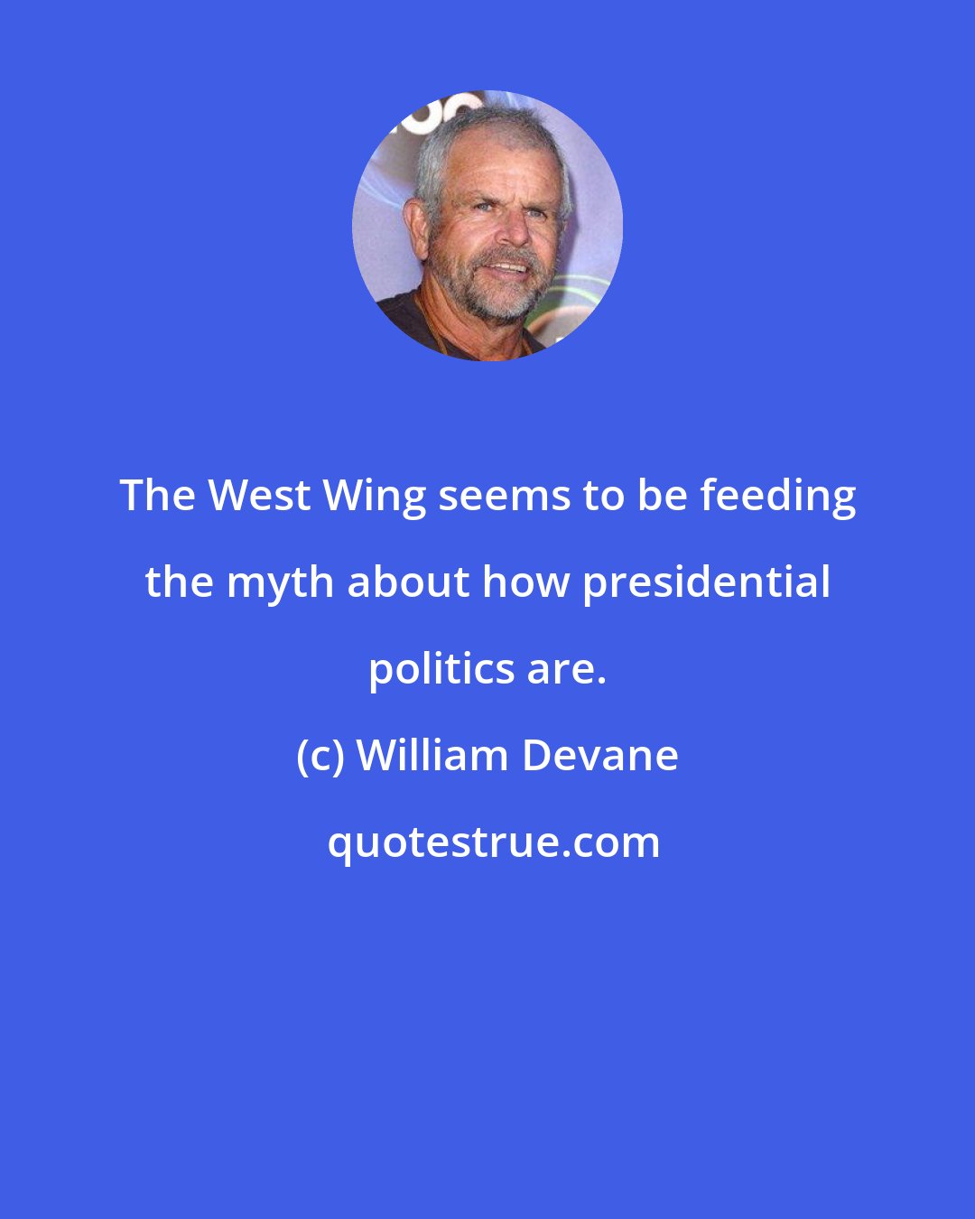 William Devane: The West Wing seems to be feeding the myth about how presidential politics are.