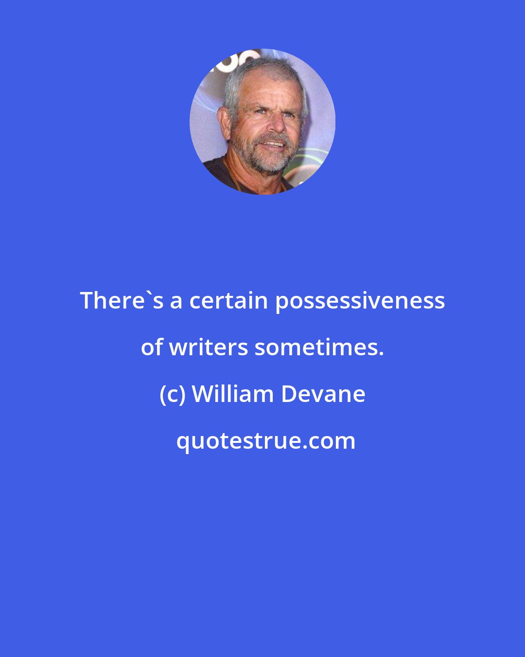 William Devane: There's a certain possessiveness of writers sometimes.
