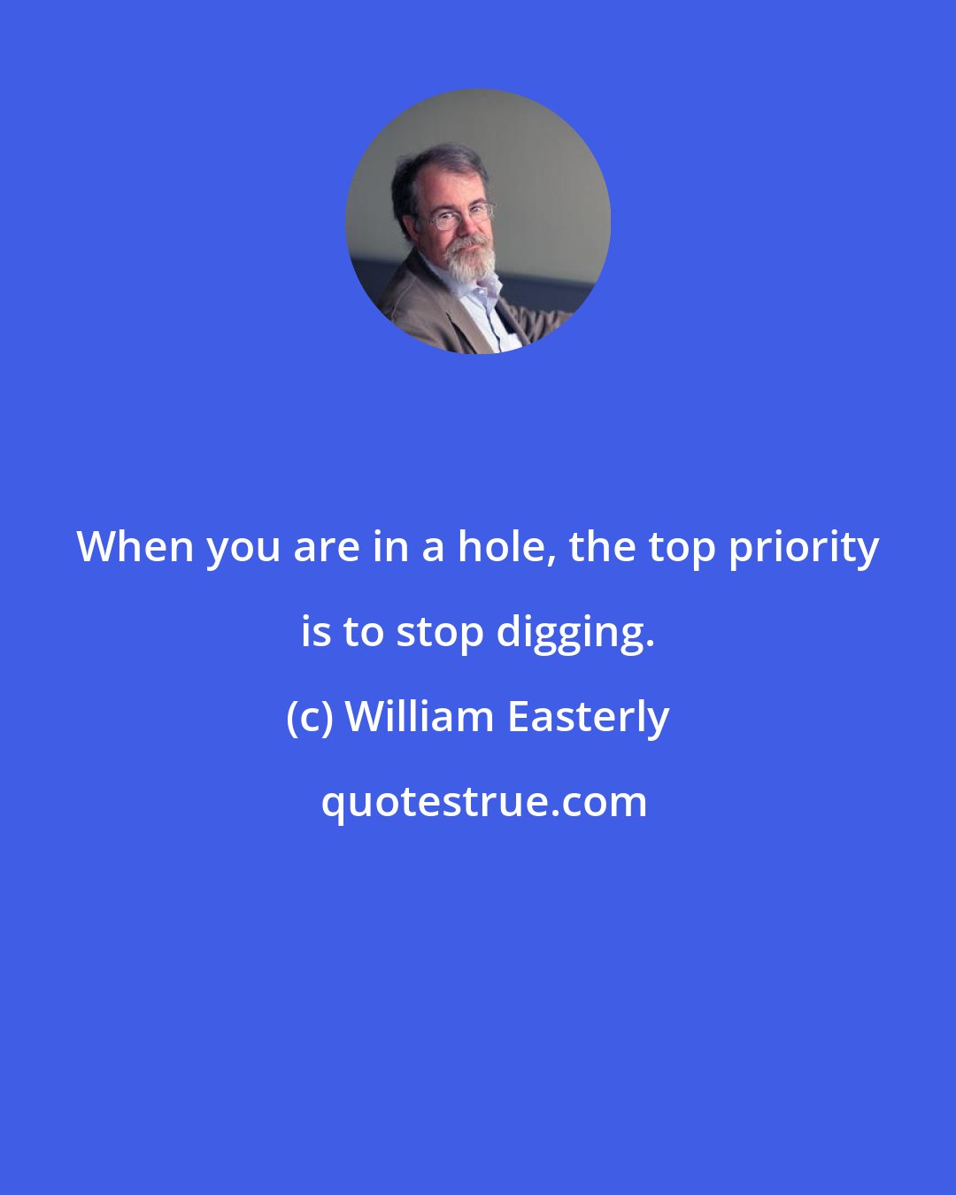 William Easterly: When you are in a hole, the top priority is to stop digging.