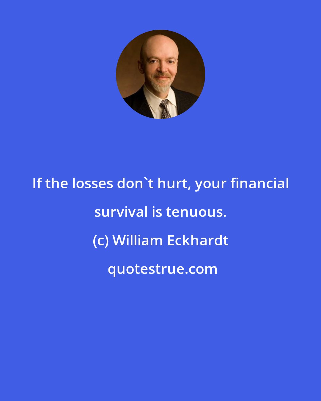 William Eckhardt: If the losses don't hurt, your financial survival is tenuous.