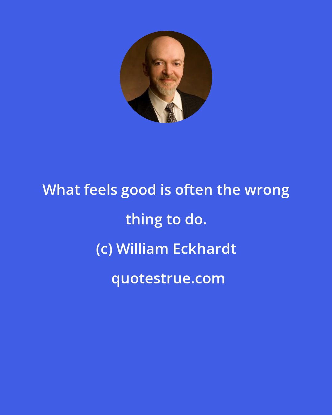 William Eckhardt: What feels good is often the wrong thing to do.