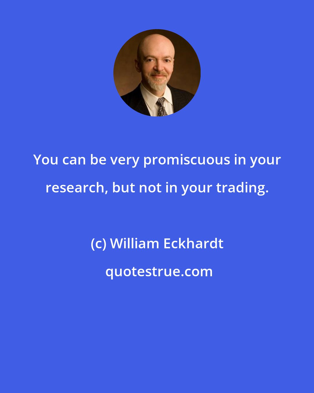 William Eckhardt: You can be very promiscuous in your research, but not in your trading.