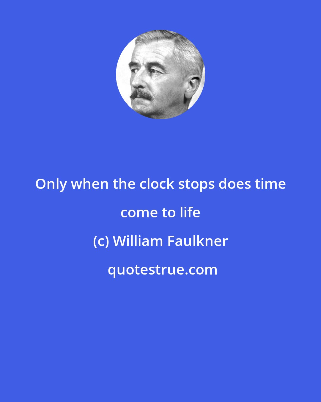 William Faulkner: Only when the clock stops does time come to life