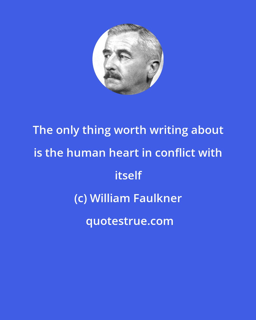 William Faulkner: The only thing worth writing about is the human heart in conflict with itself