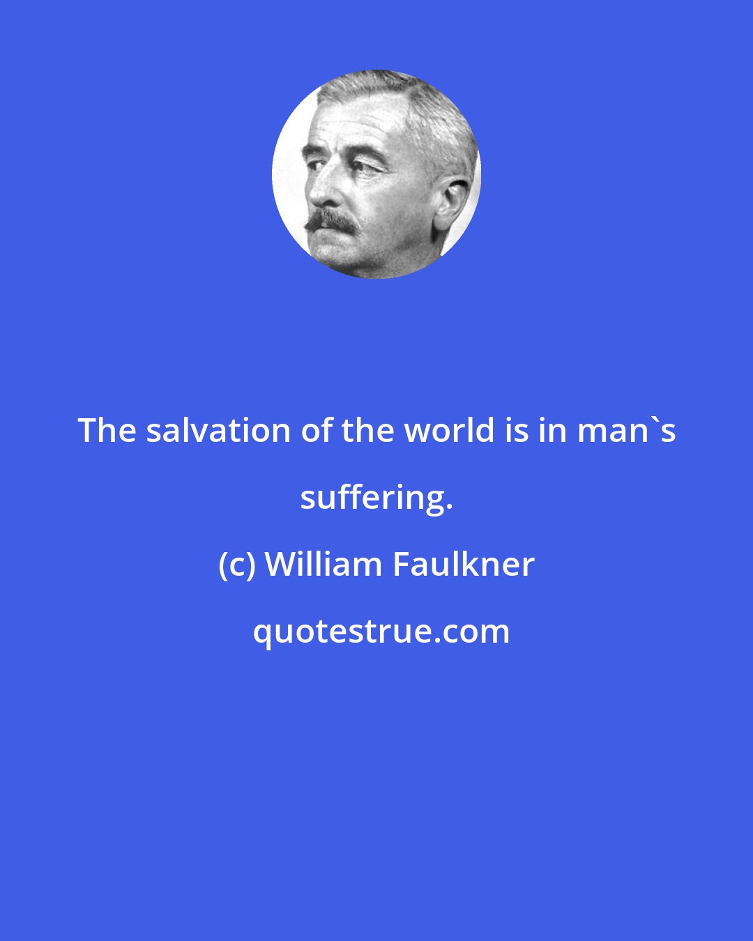 William Faulkner: The salvation of the world is in man's suffering.