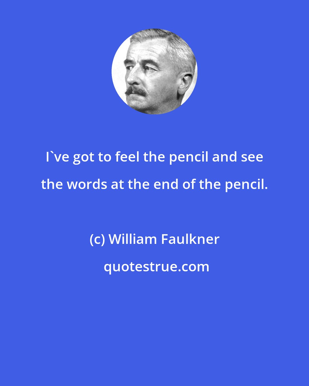 William Faulkner: I've got to feel the pencil and see the words at the end of the pencil.