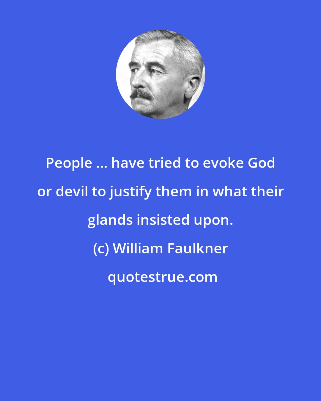 William Faulkner: People ... have tried to evoke God or devil to justify them in what their glands insisted upon.