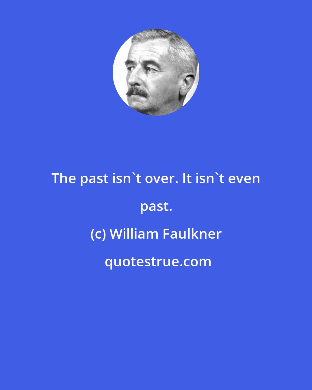 William Faulkner: The past isn't over. It isn't even past.