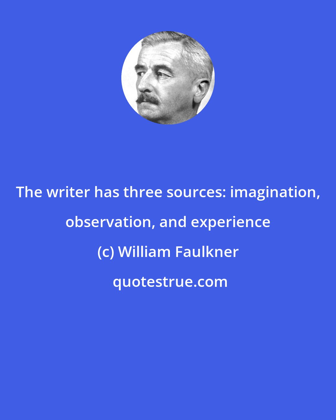 William Faulkner: The writer has three sources: imagination, observation, and experience