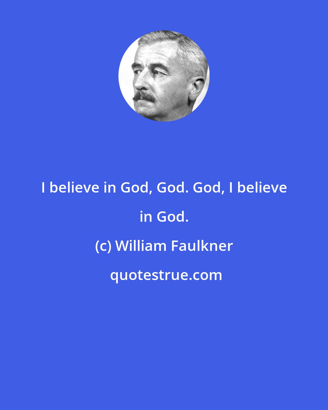 William Faulkner: I believe in God, God. God, I believe in God.