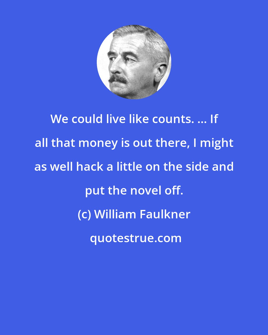 William Faulkner: We could live like counts. ... If all that money is out there, I might as well hack a little on the side and put the novel off.