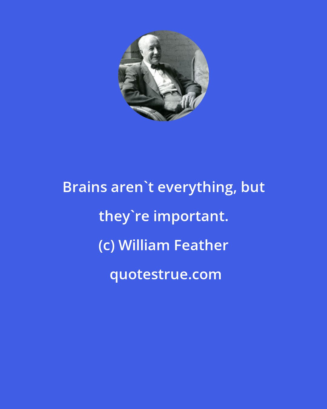 William Feather: Brains aren't everything, but they're important.