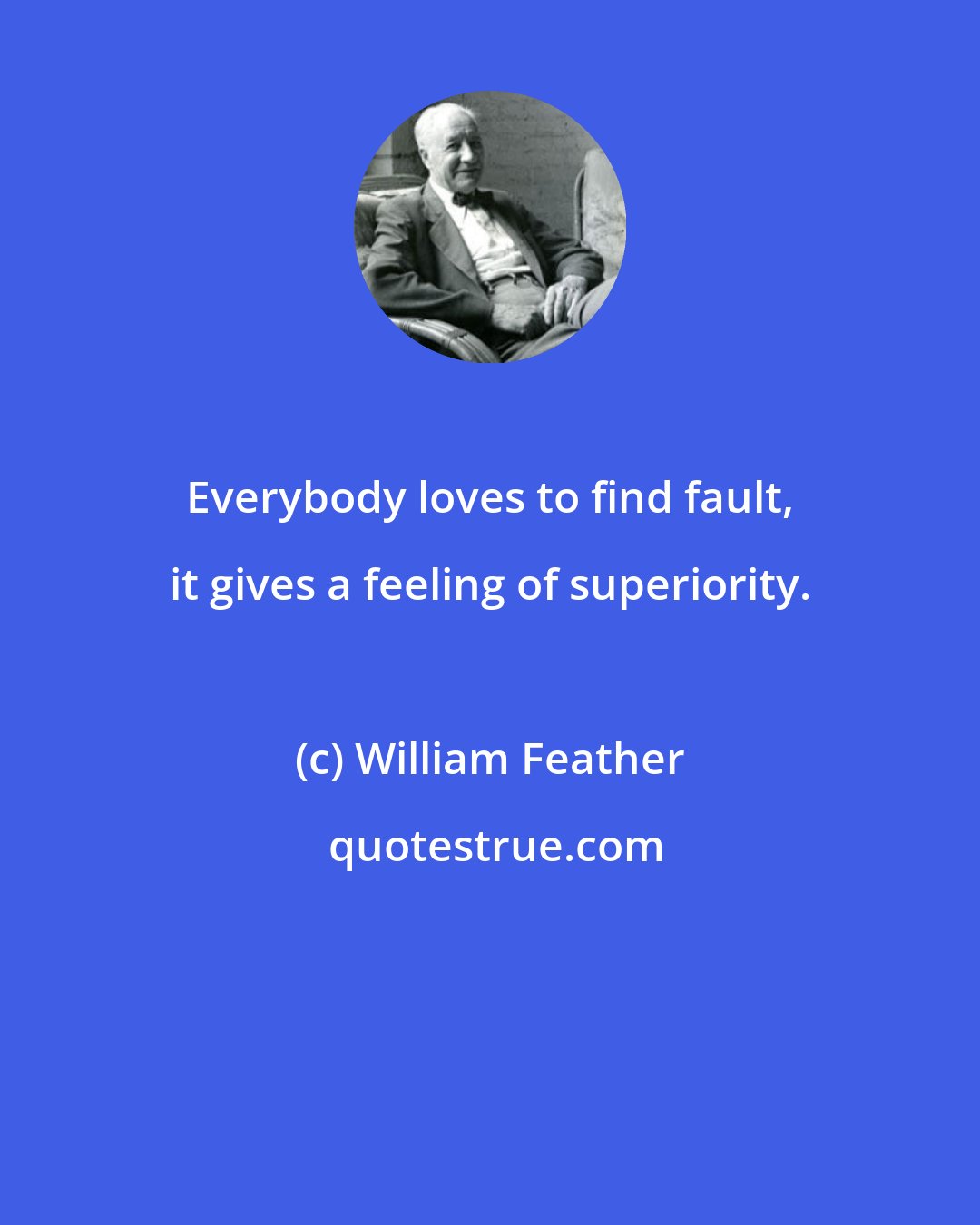 William Feather: Everybody loves to find fault, it gives a feeling of superiority.