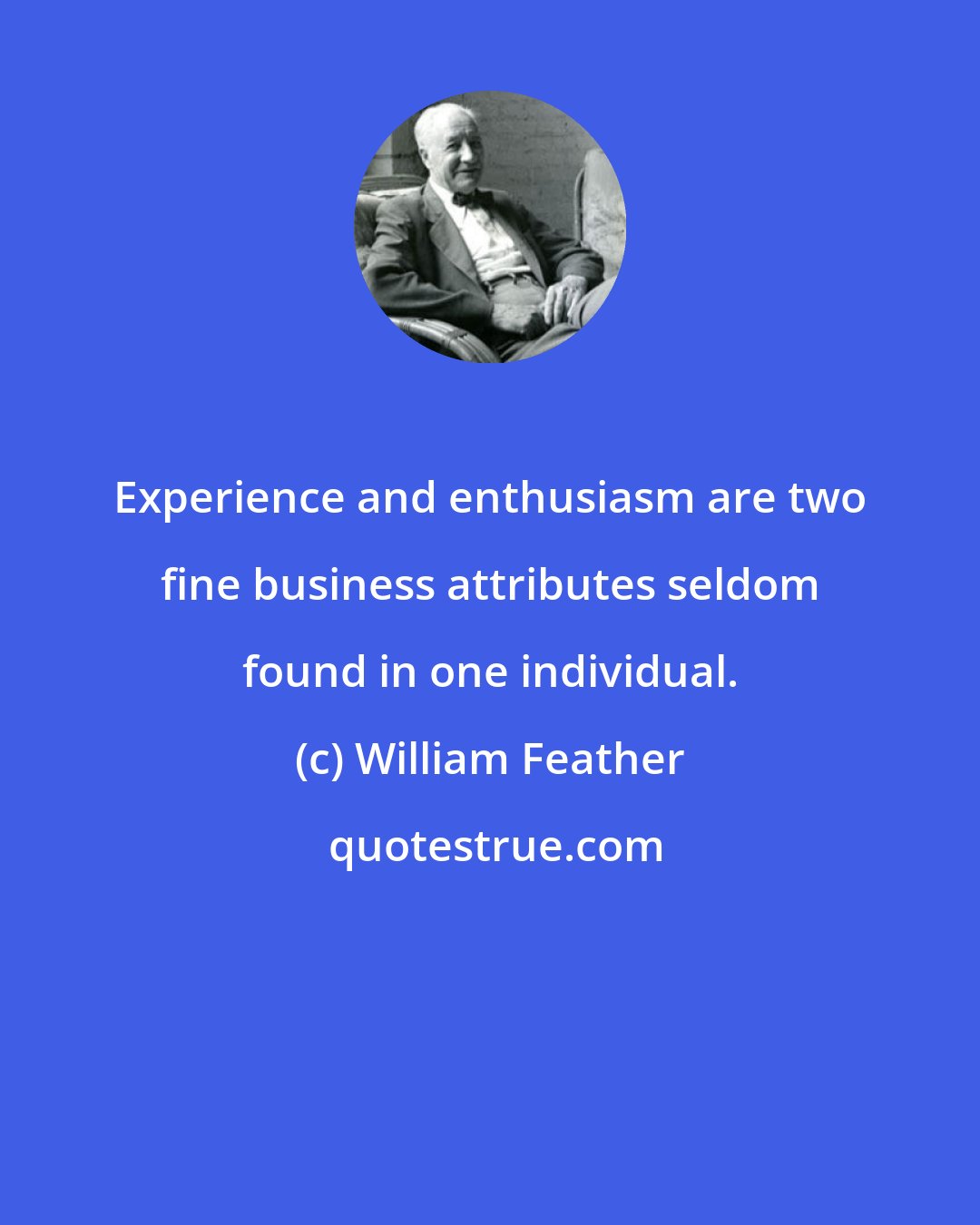 William Feather: Experience and enthusiasm are two fine business attributes seldom found in one individual.