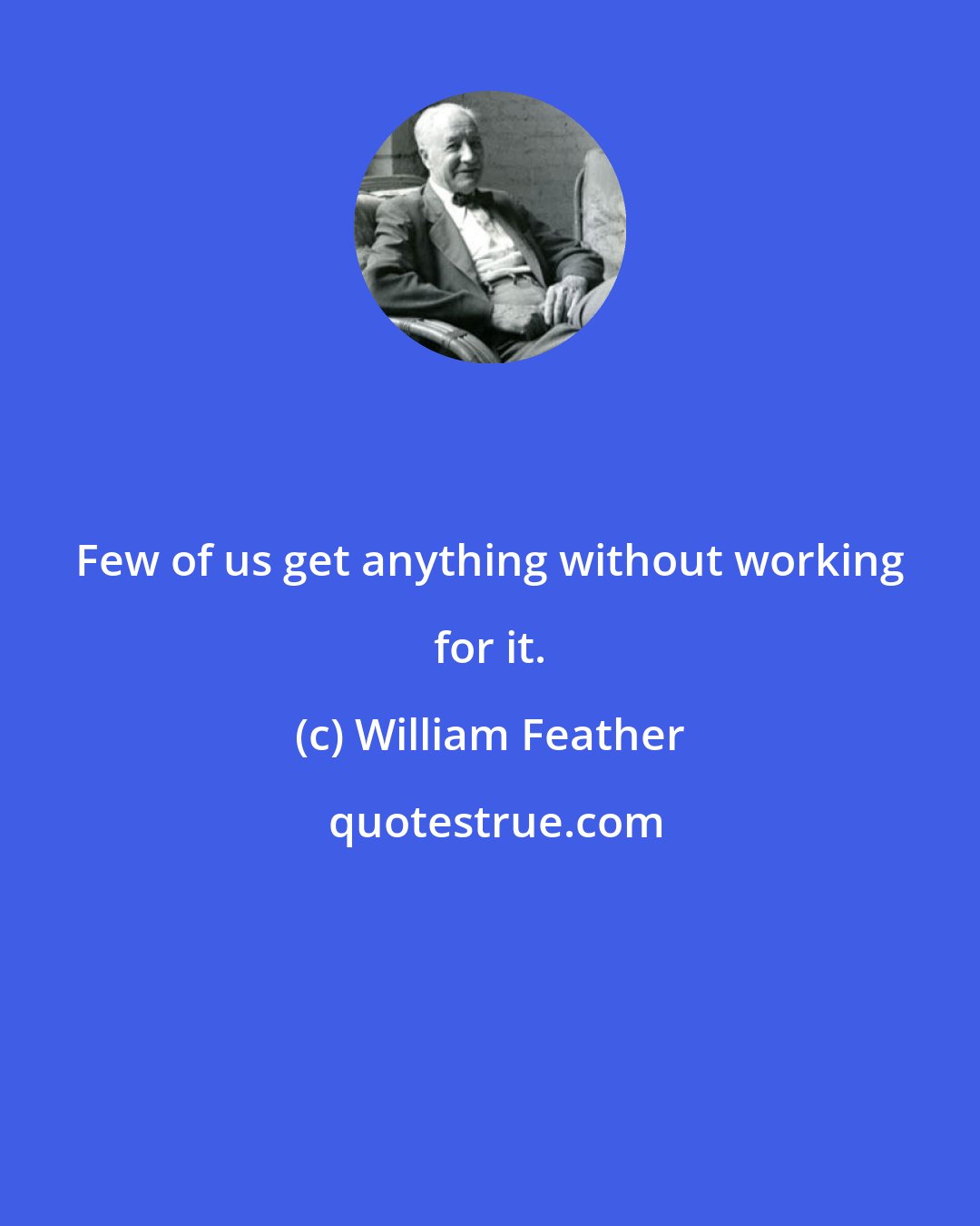 William Feather: Few of us get anything without working for it.