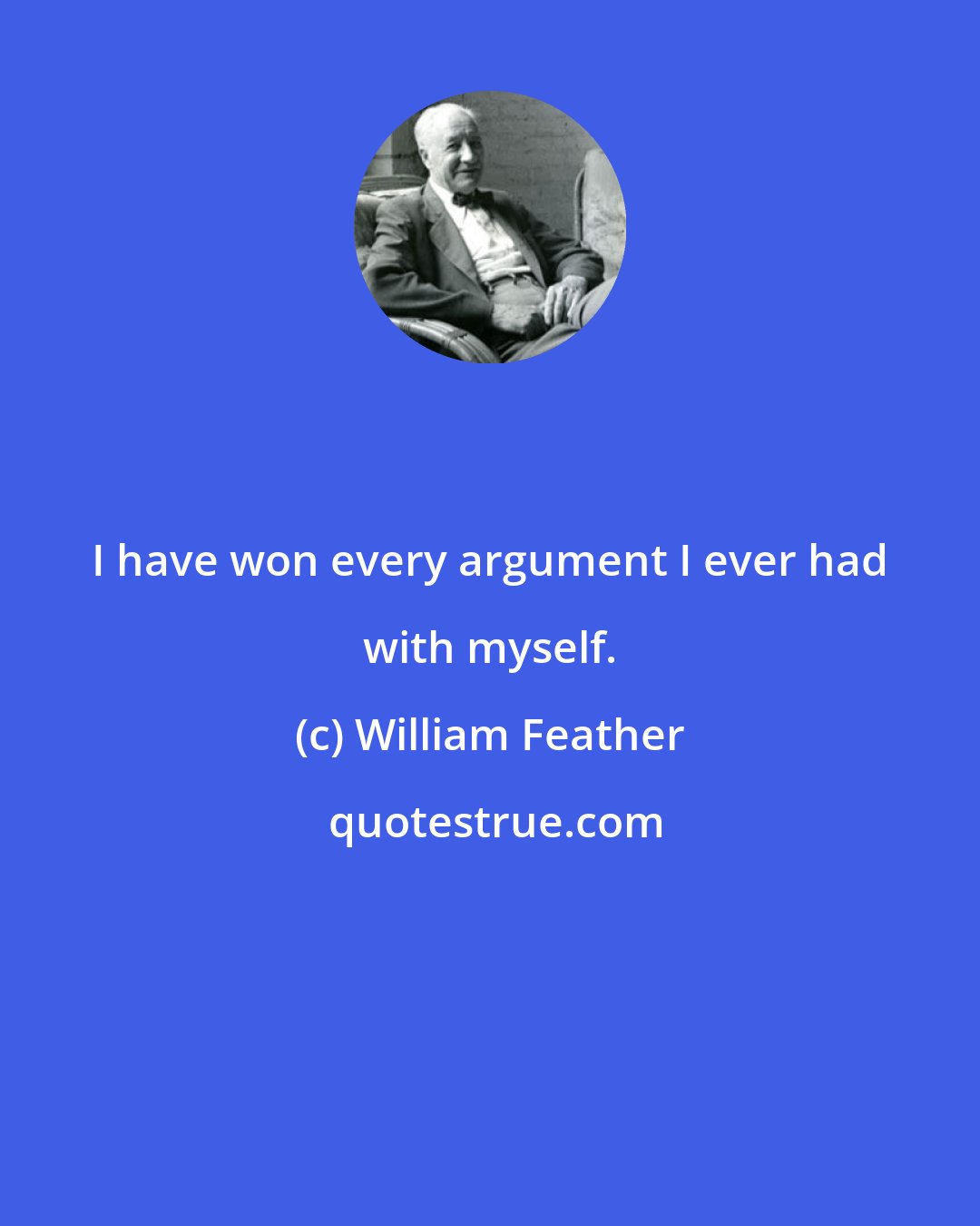 William Feather: I have won every argument I ever had with myself.