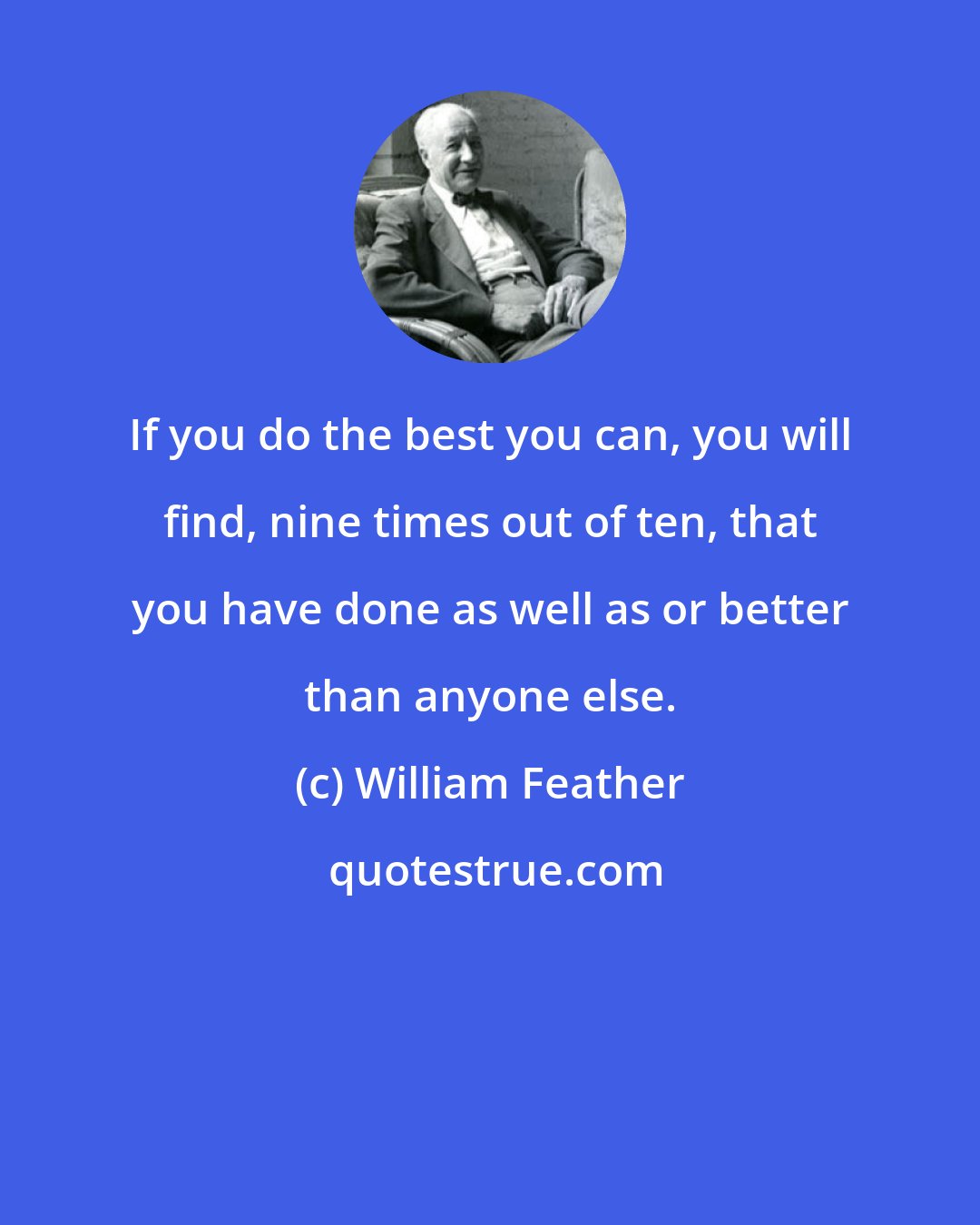 William Feather: If you do the best you can, you will find, nine times out of ten, that you have done as well as or better than anyone else.