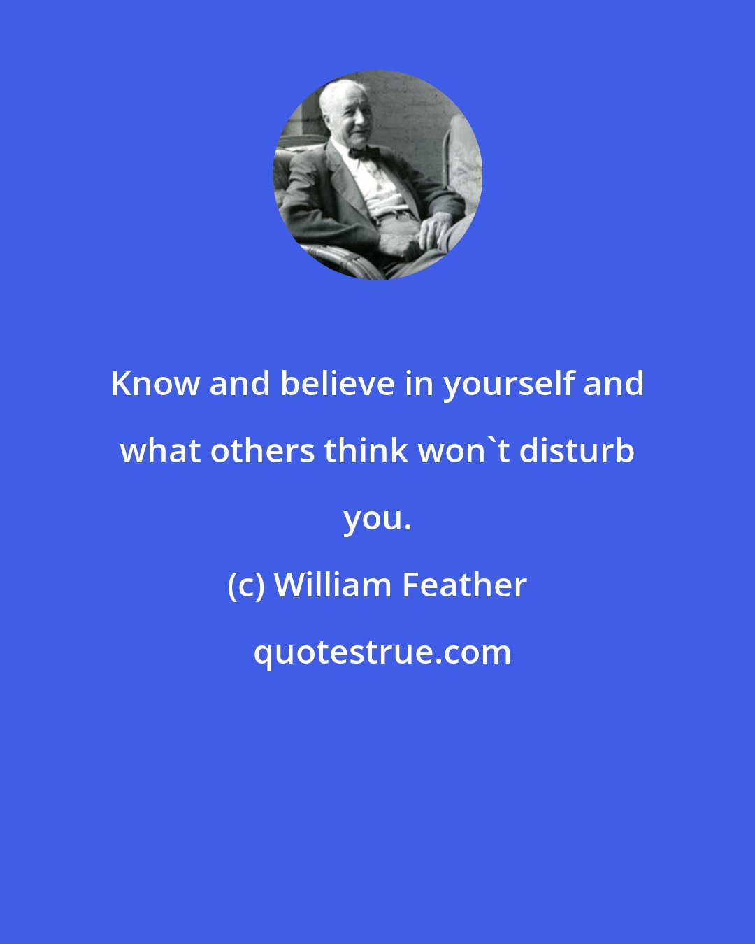 William Feather: Know and believe in yourself and what others think won't disturb you.