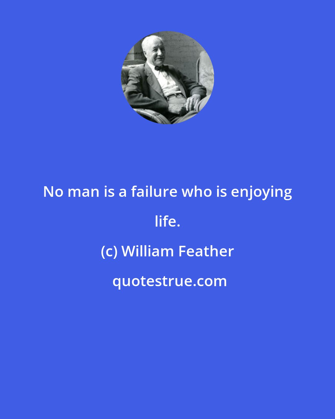 William Feather: No man is a failure who is enjoying life.