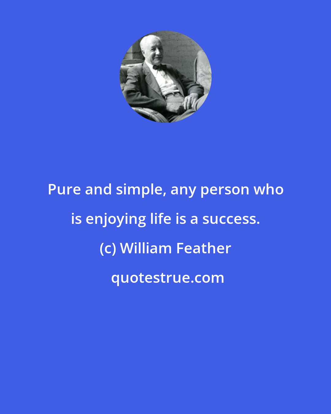 William Feather: Pure and simple, any person who is enjoying life is a success.