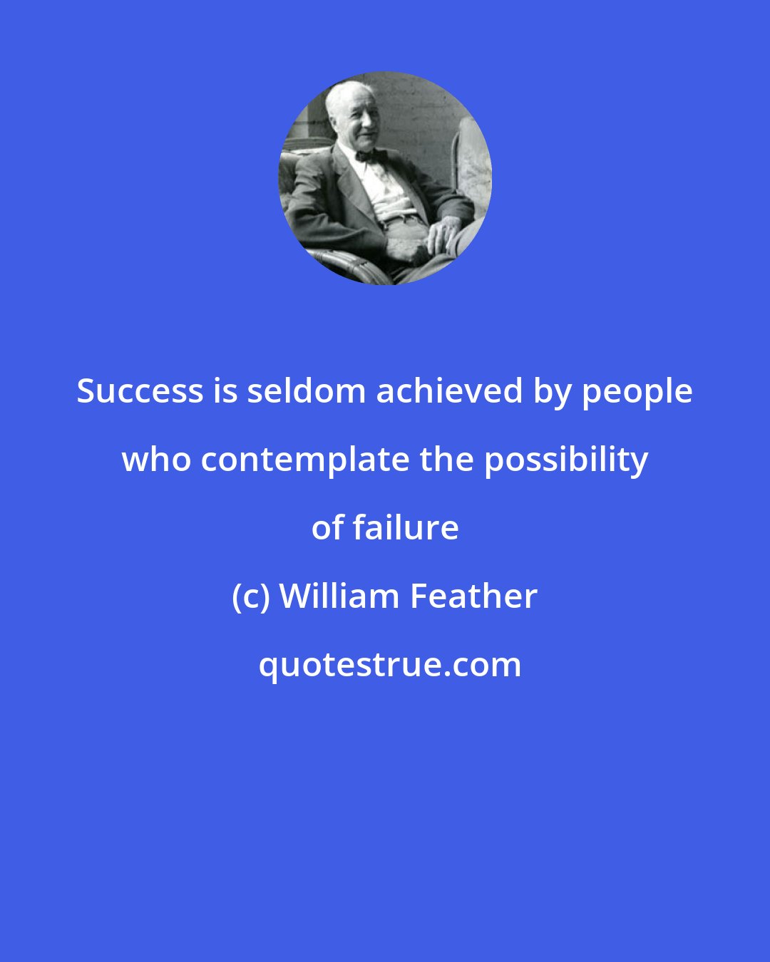 William Feather: Success is seldom achieved by people who contemplate the possibility of failure