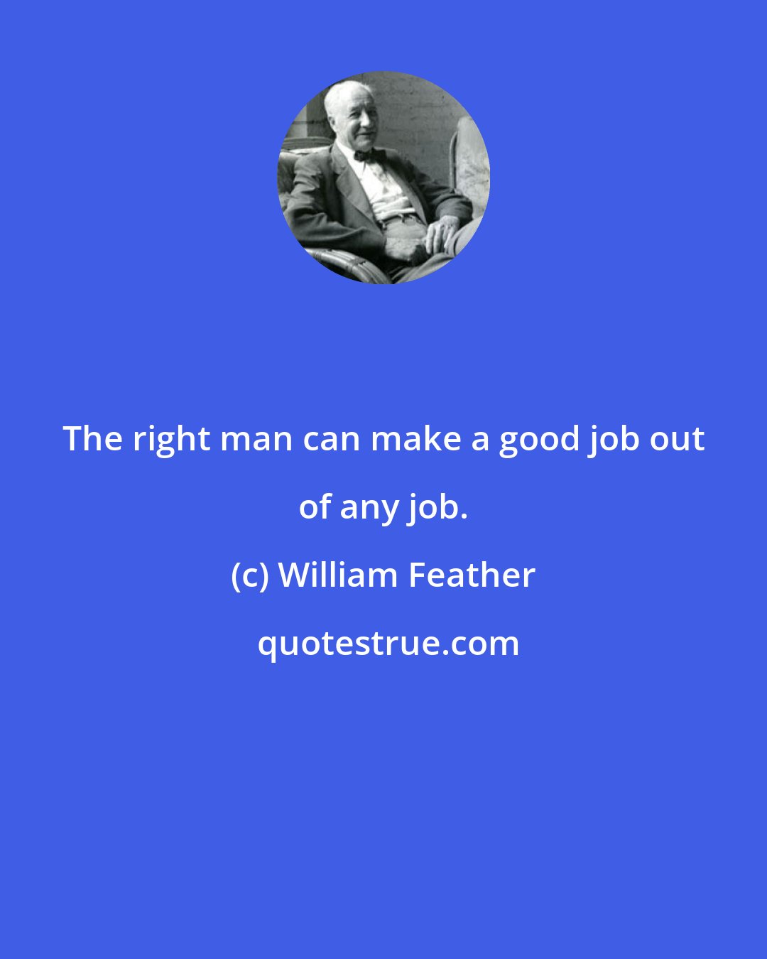 William Feather: The right man can make a good job out of any job.