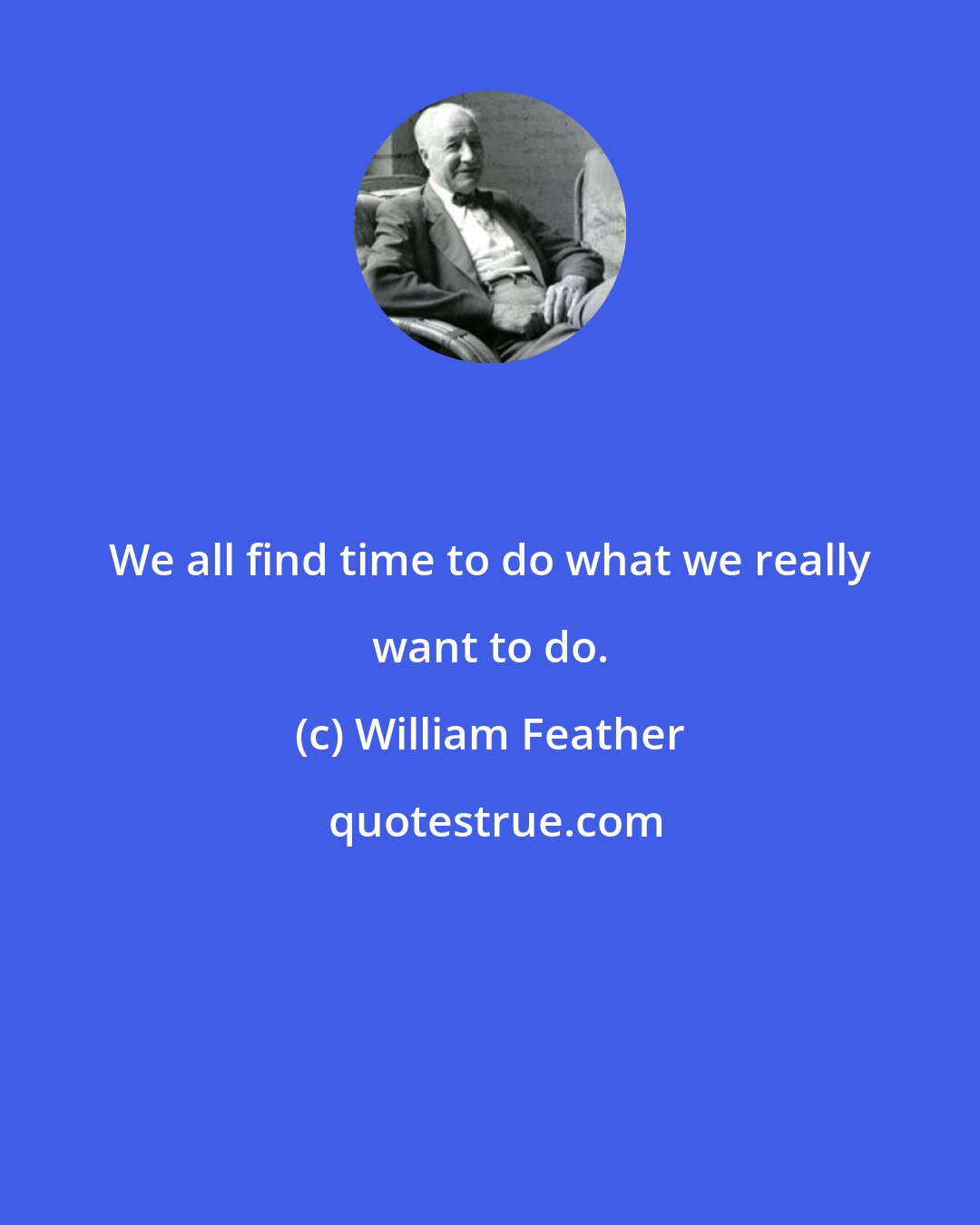 William Feather: We all find time to do what we really want to do.