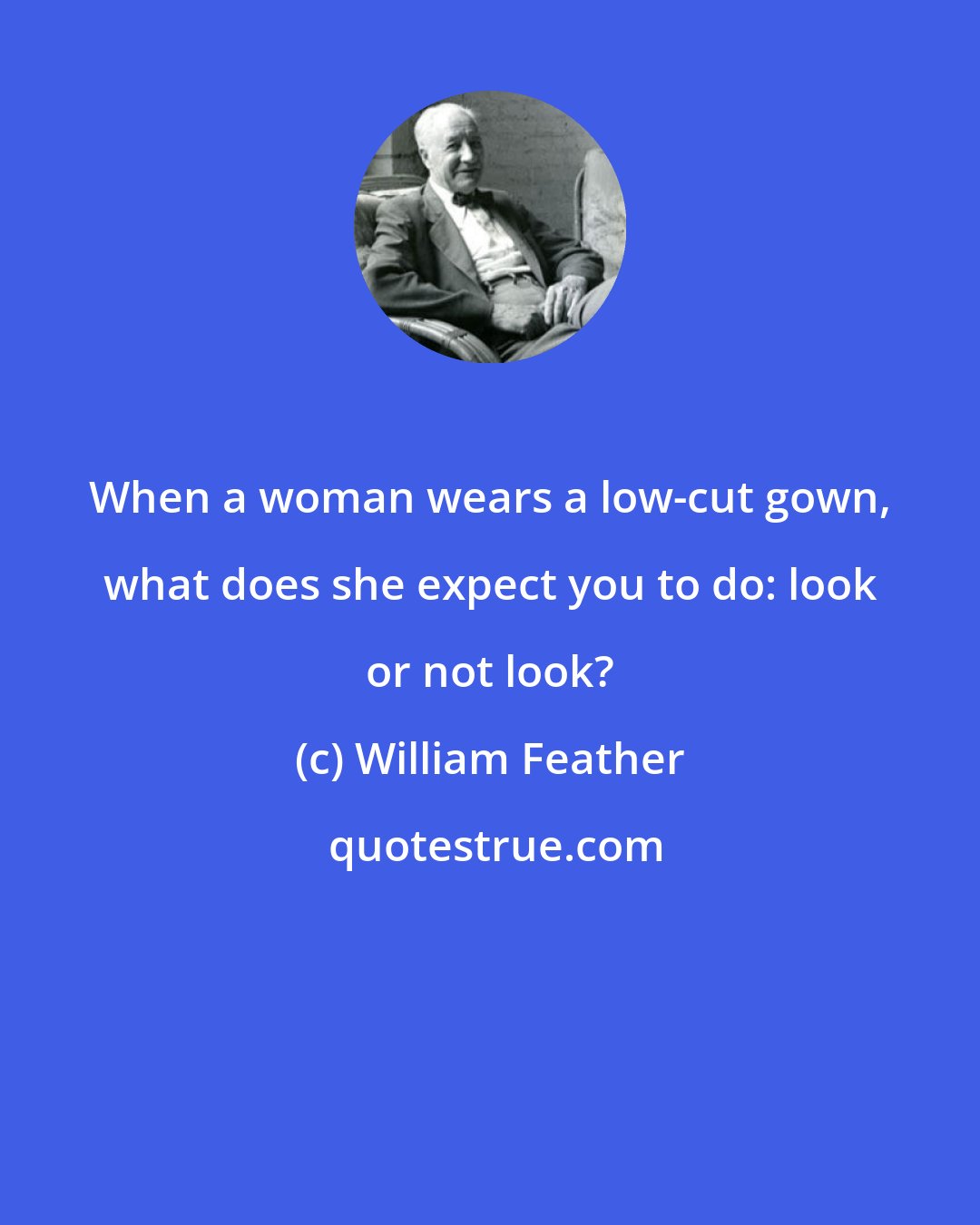 William Feather: When a woman wears a low-cut gown, what does she expect you to do: look or not look?