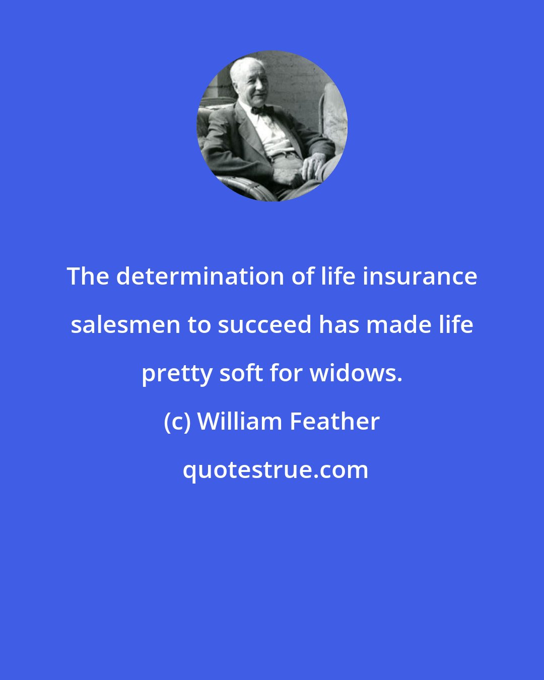 William Feather: The determination of life insurance salesmen to succeed has made life pretty soft for widows.