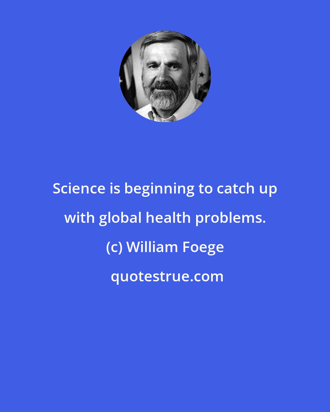 William Foege: Science is beginning to catch up with global health problems.