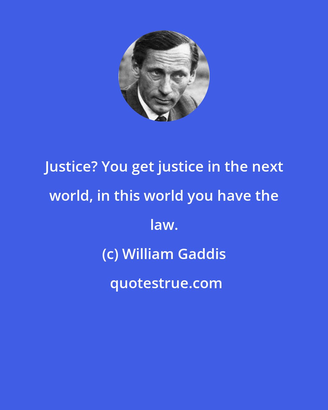 William Gaddis: Justice? You get justice in the next world, in this world you have the law.