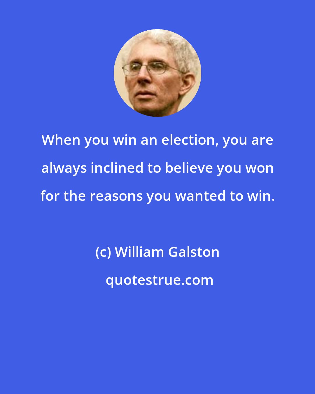 William Galston: When you win an election, you are always inclined to believe you won for the reasons you wanted to win.