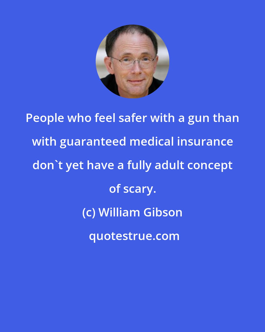 William Gibson: People who feel safer with a gun than with guaranteed medical insurance don't yet have a fully adult concept of scary.