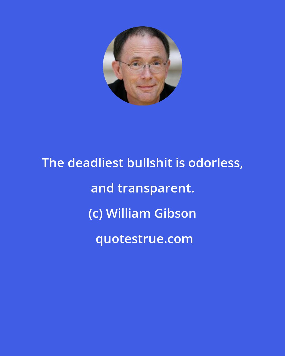 William Gibson: The deadliest bullshit is odorless, and transparent.