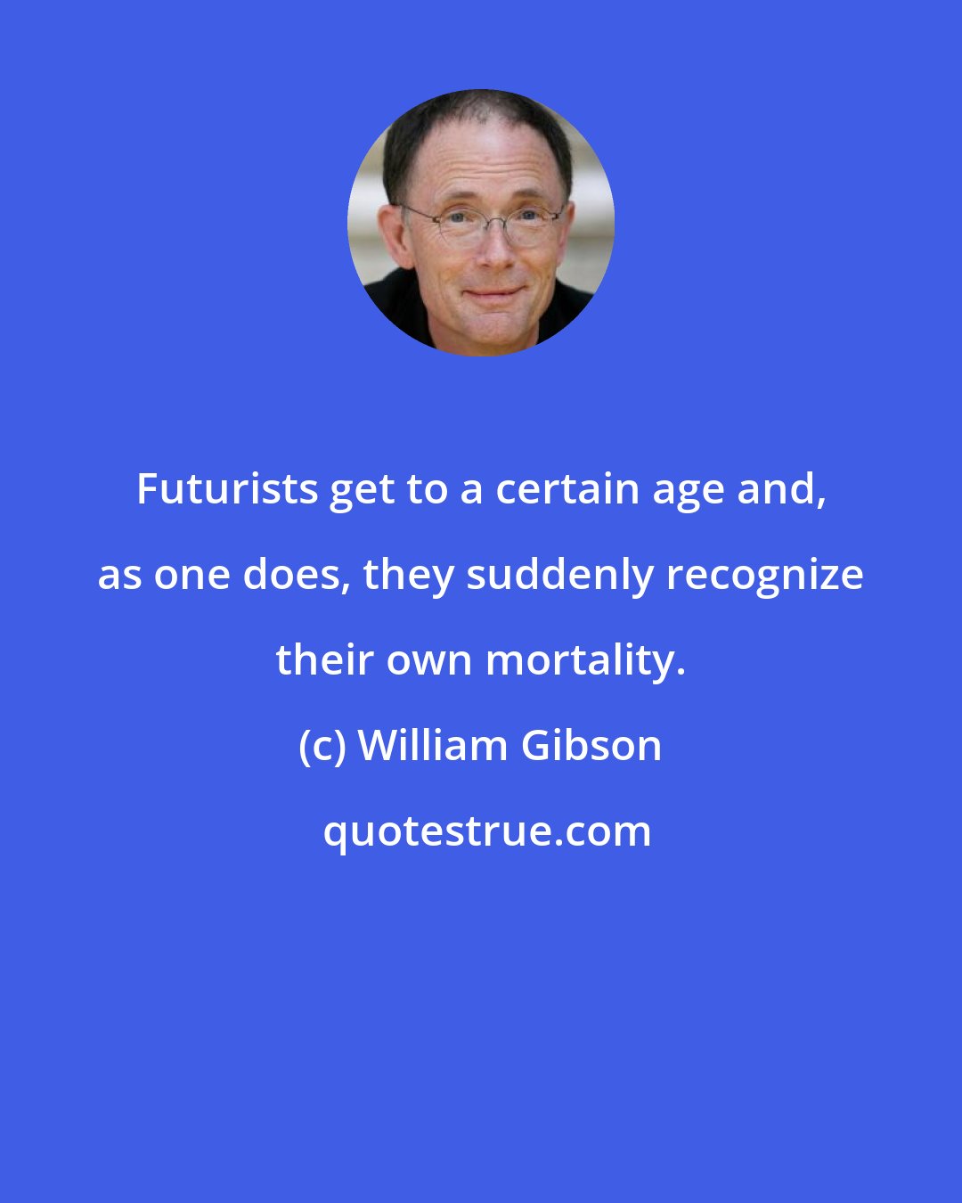 William Gibson: Futurists get to a certain age and, as one does, they suddenly recognize their own mortality.