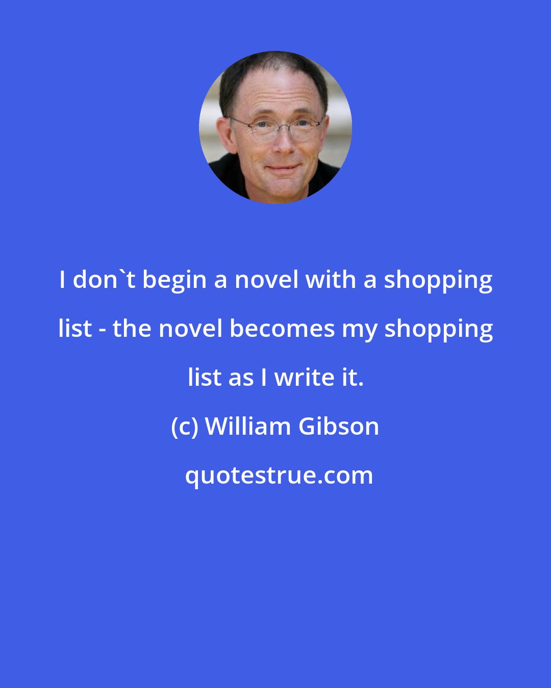 William Gibson: I don't begin a novel with a shopping list - the novel becomes my shopping list as I write it.