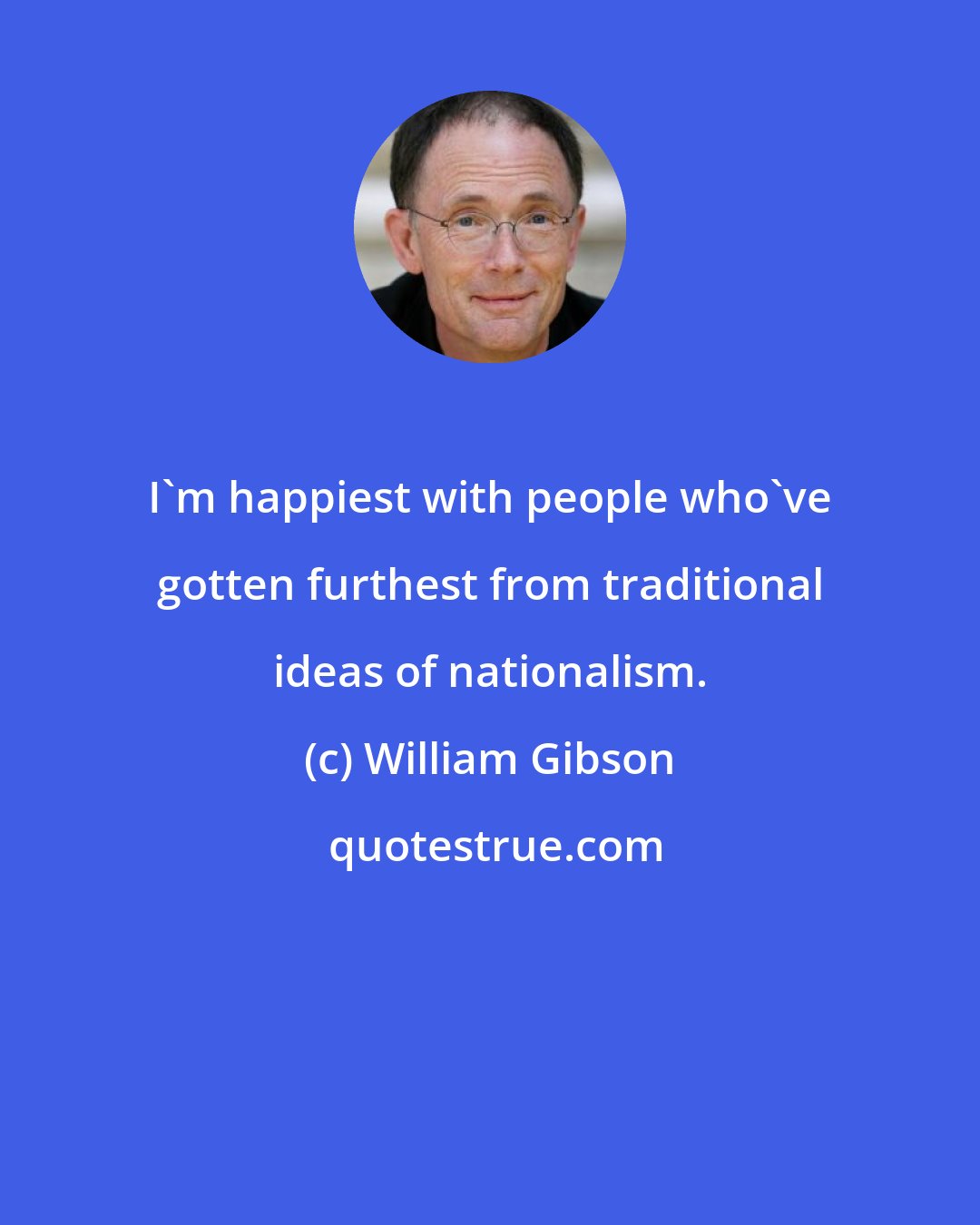 William Gibson: I'm happiest with people who've gotten furthest from traditional ideas of nationalism.