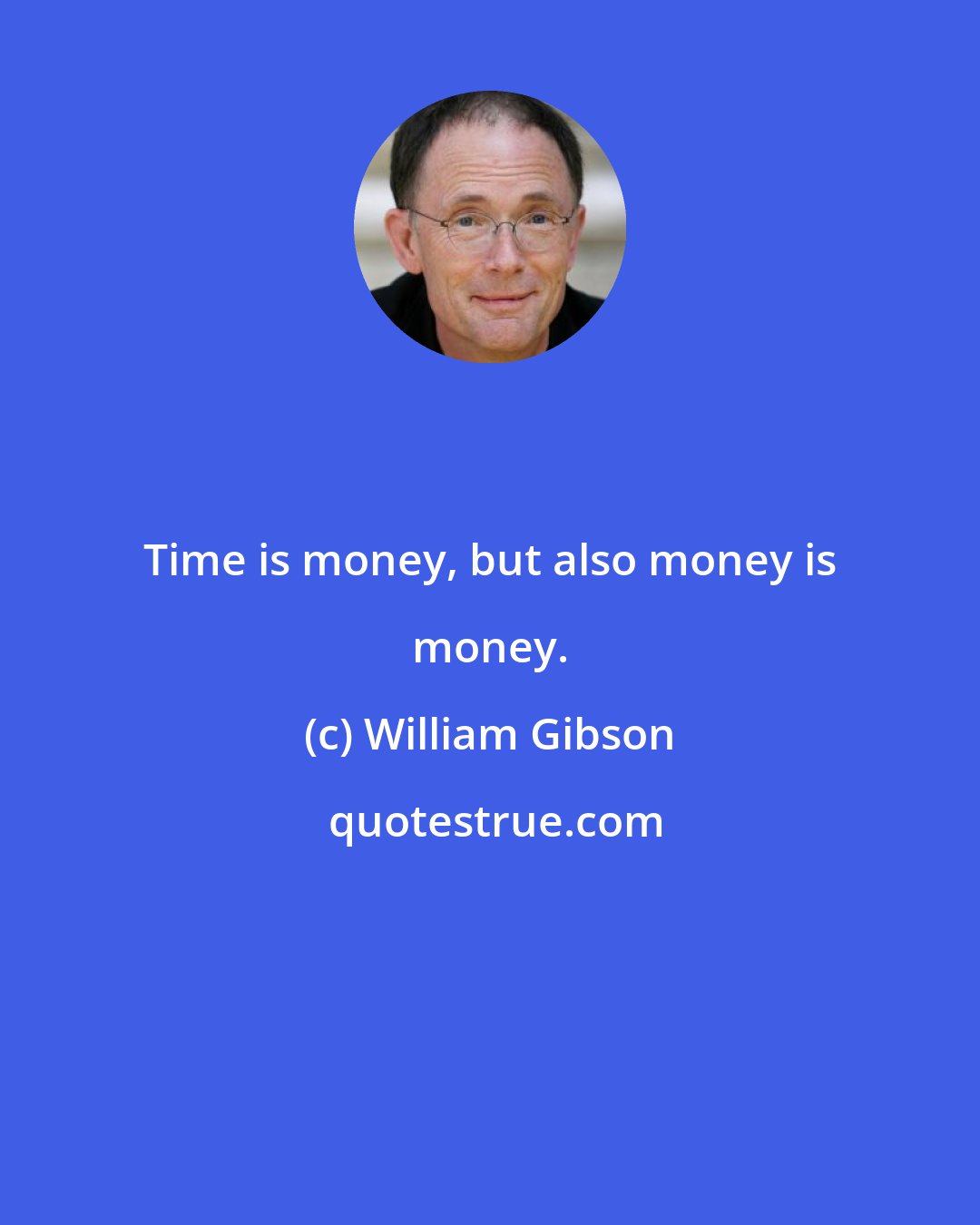 William Gibson: Time is money, but also money is money.