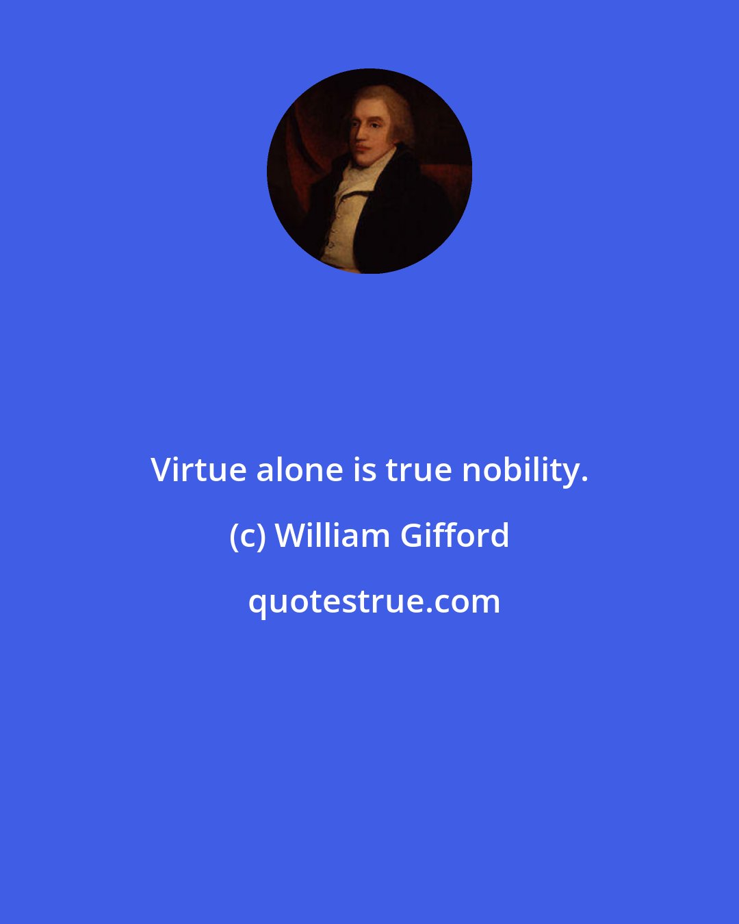 William Gifford: Virtue alone is true nobility.