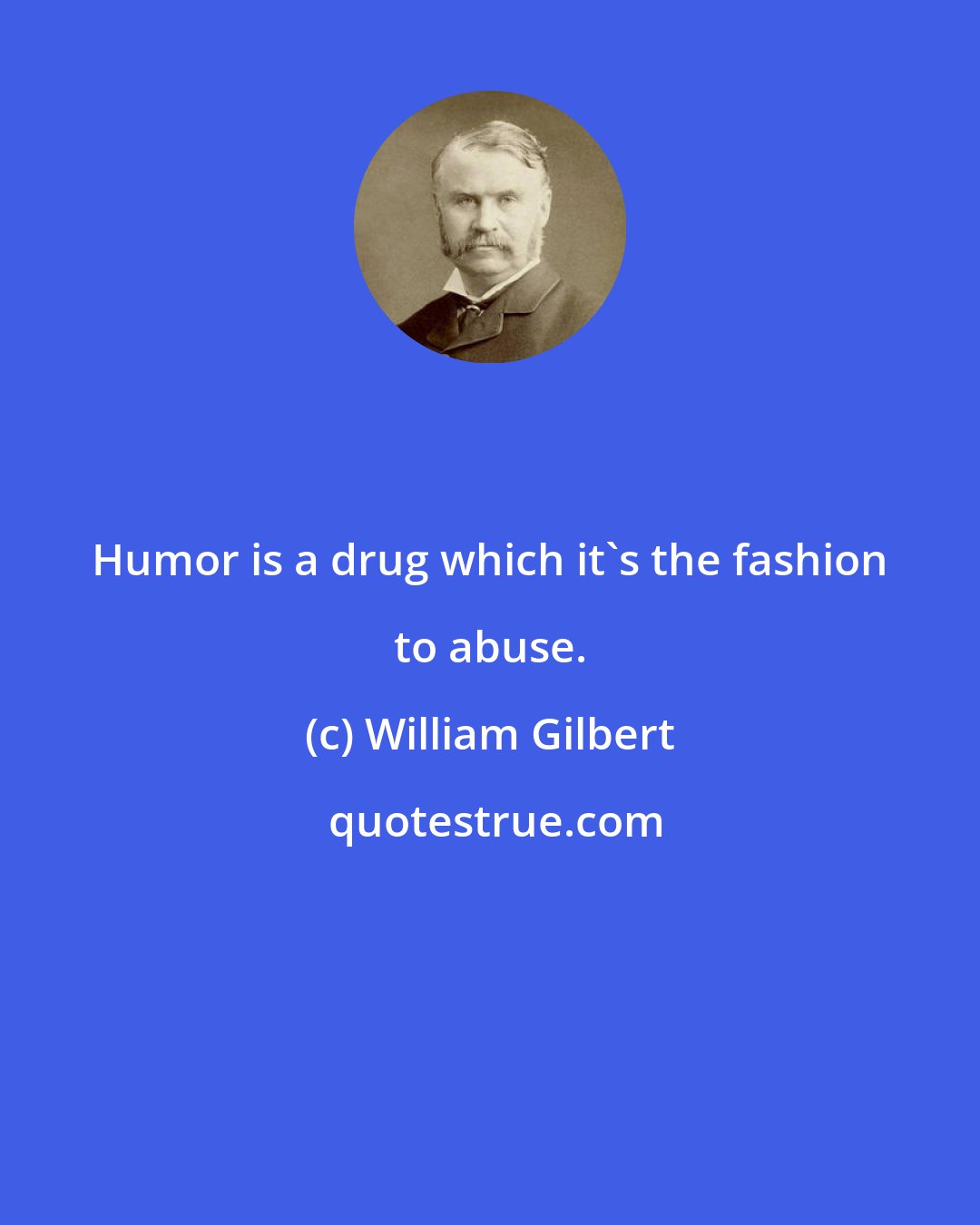 William Gilbert: Humor is a drug which it's the fashion to abuse.