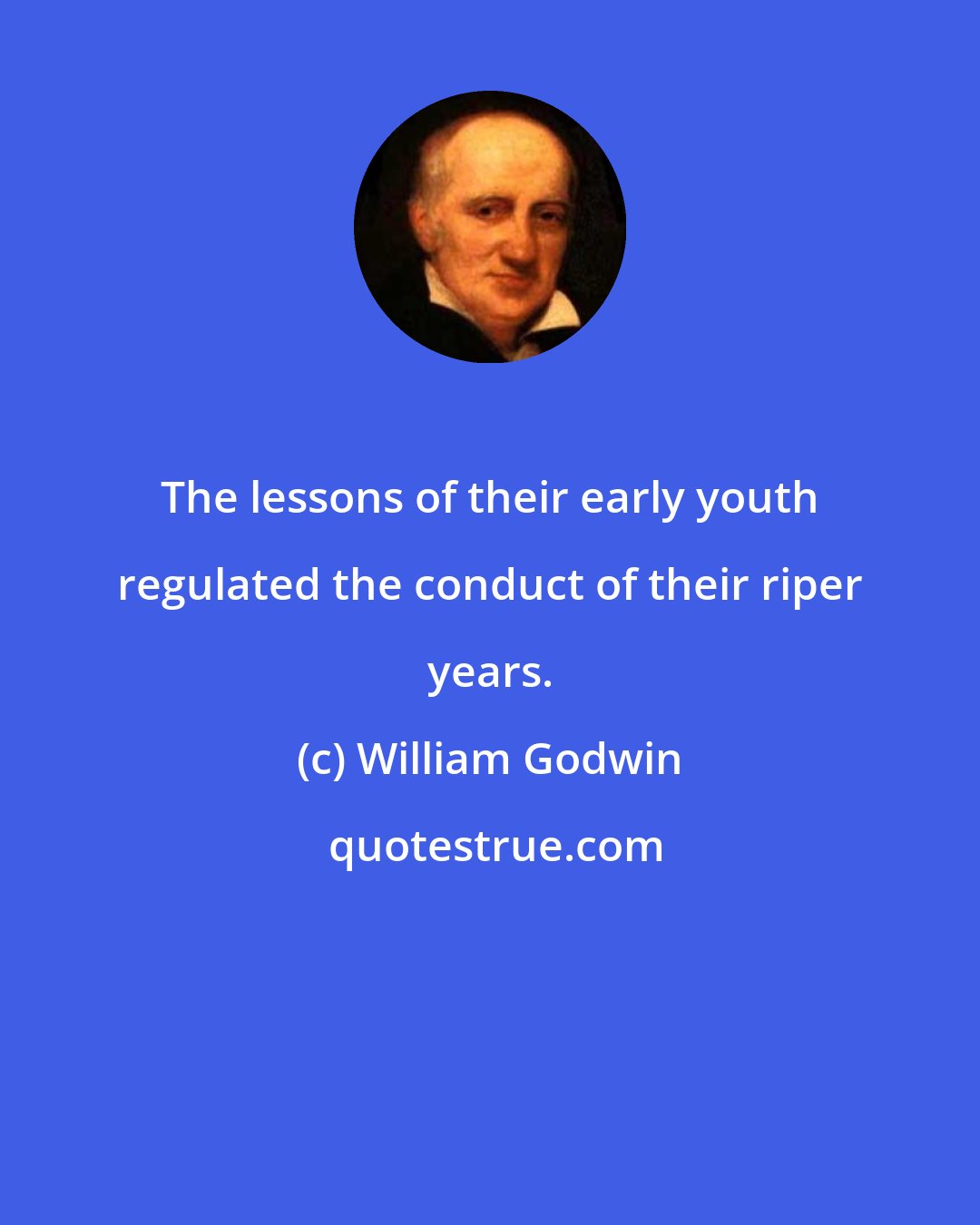 William Godwin: The lessons of their early youth regulated the conduct of their riper years.