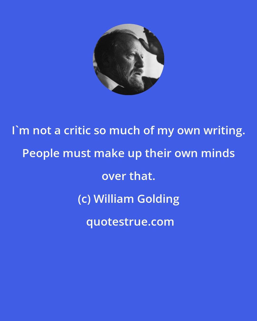 William Golding: I'm not a critic so much of my own writing. People must make up their own minds over that.