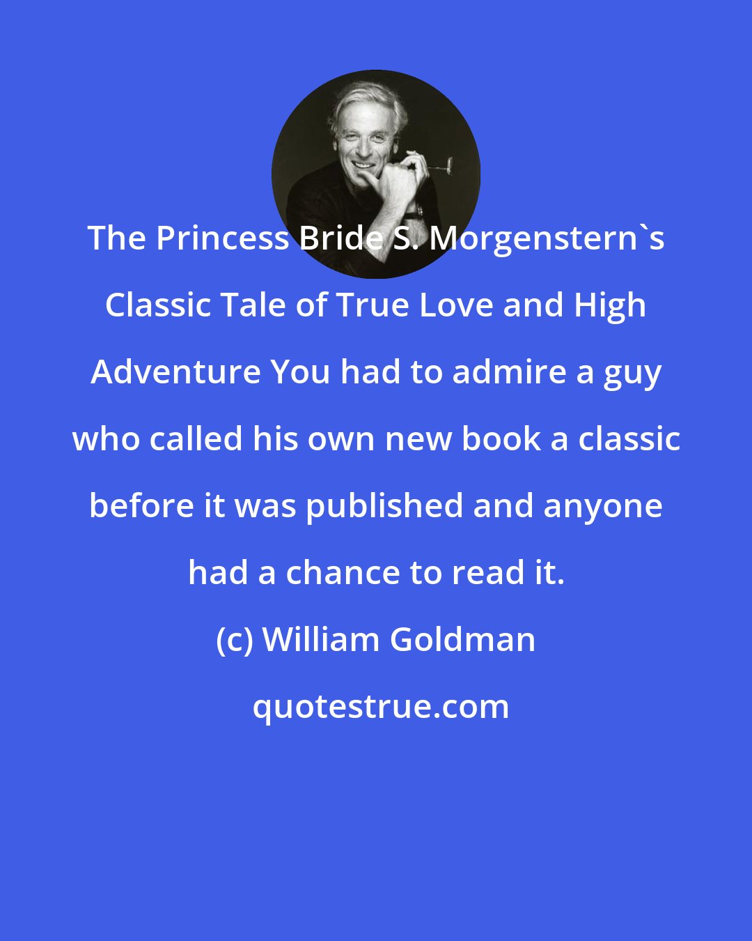 William Goldman: The Princess Bride S. Morgenstern's Classic Tale of True Love and High Adventure You had to admire a guy who called his own new book a classic before it was published and anyone had a chance to read it.